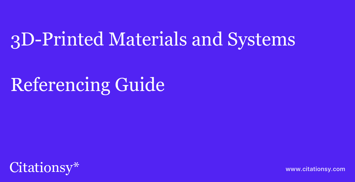 cite 3D-Printed Materials and Systems  — Referencing Guide